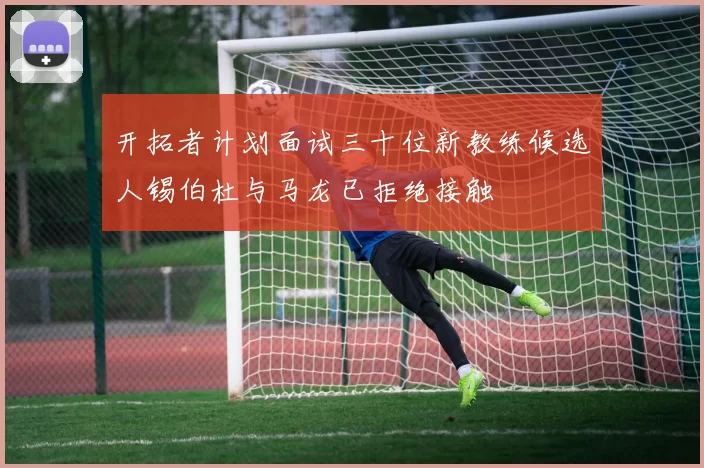 开拓者计划面试三十位新教练候选人锡伯杜与马龙已拒绝接触