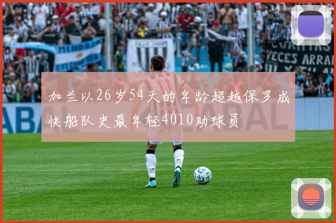 加兰以26岁54天的年龄超越保罗成快船队史最年轻4010助球员