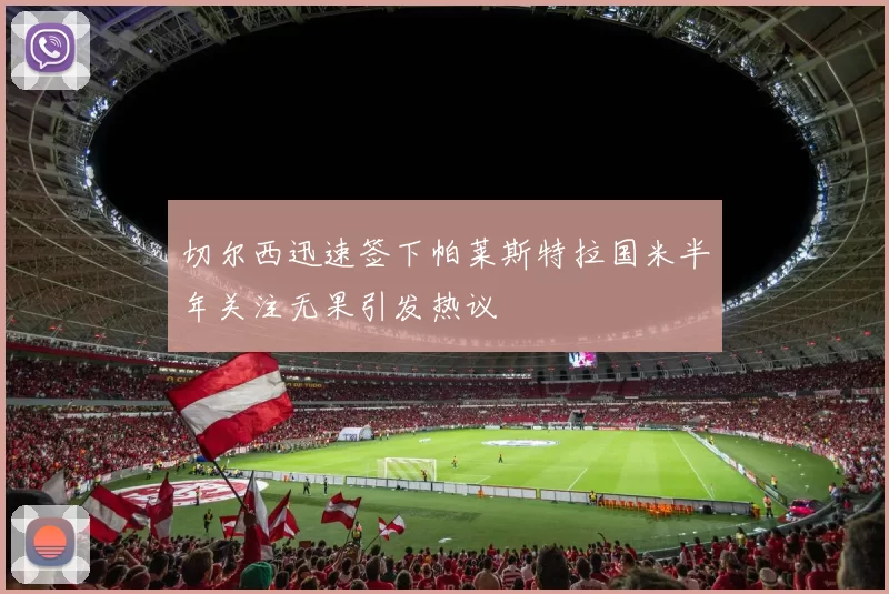 切尔西迅速签下帕莱斯特拉国米半年关注无果引发热议