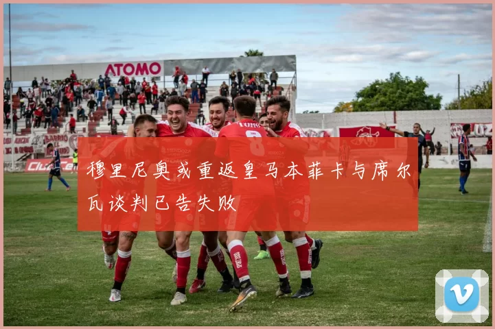 穆里尼奥或重返皇马本菲卡与席尔瓦谈判已告失败